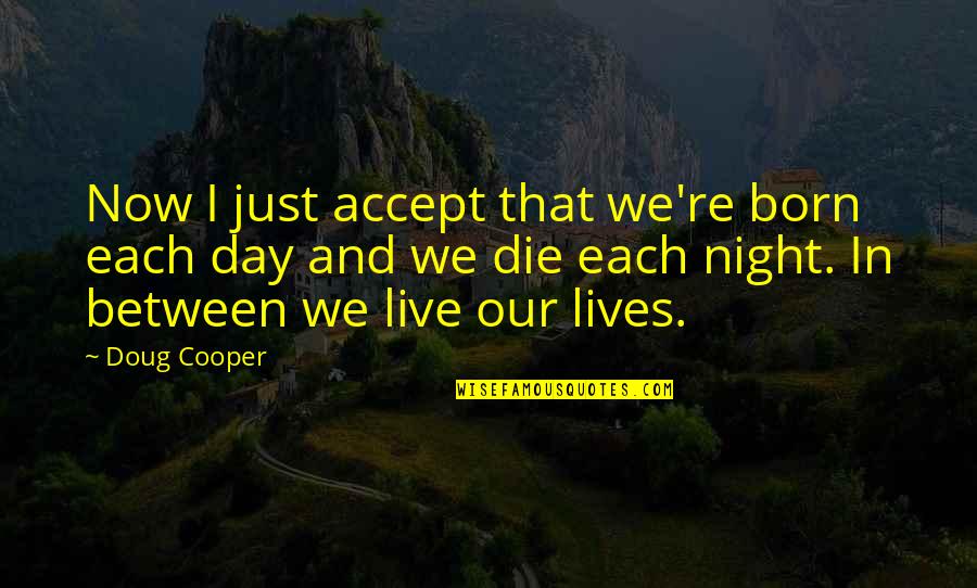 Trente Et Un Quotes By Doug Cooper: Now I just accept that we're born each Trente Et Un Quotes By Doug Cooper: Now I just accept that we're born each