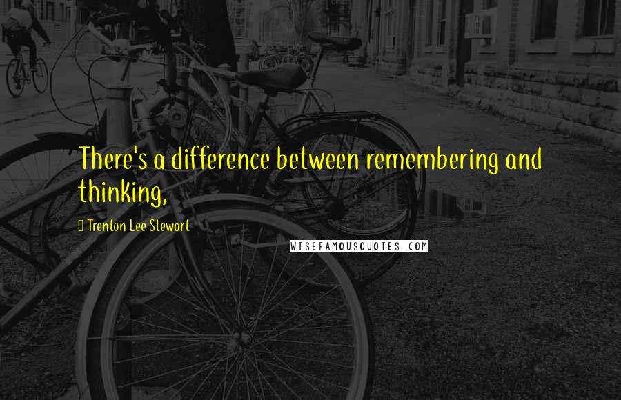 Trenton Lee Stewart quotes: There's a difference between remembering and thinking,