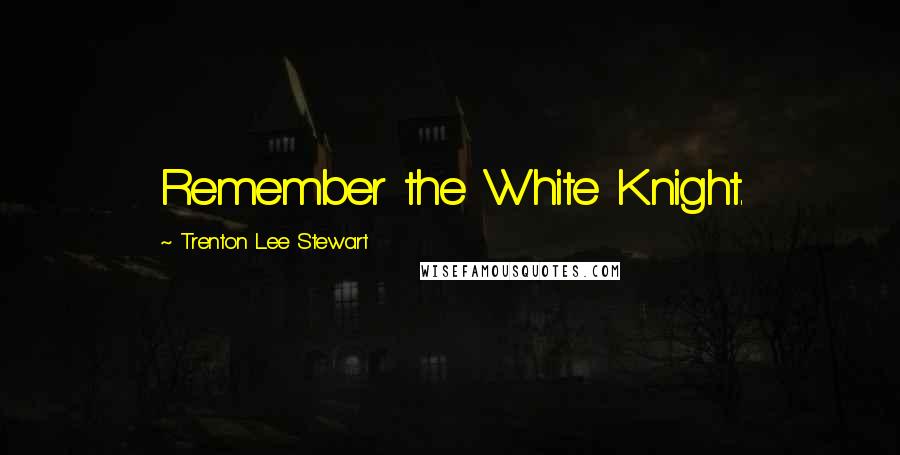 Trenton Lee Stewart quotes: Remember the White Knight.