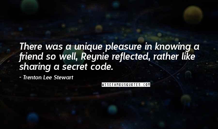 Trenton Lee Stewart quotes: There was a unique pleasure in knowing a friend so well, Reynie reflected, rather like sharing a secret code.