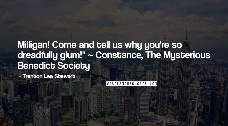 Trenton Lee Stewart quotes: Milligan! Come and tell us why you're so dreadfully glum!" ~ Constance, The Mysterious Benedict Society