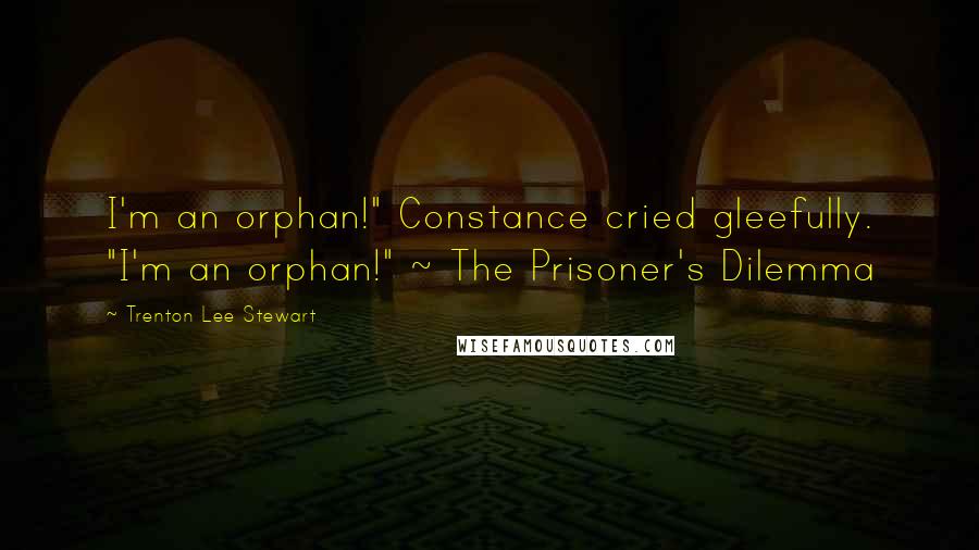 Trenton Lee Stewart quotes: I'm an orphan!" Constance cried gleefully. "I'm an orphan!" ~ The Prisoner's Dilemma