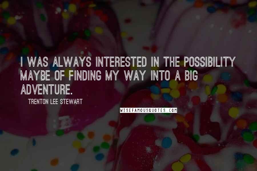 Trenton Lee Stewart quotes: I was always interested in the possibility maybe of finding my way into a big adventure.