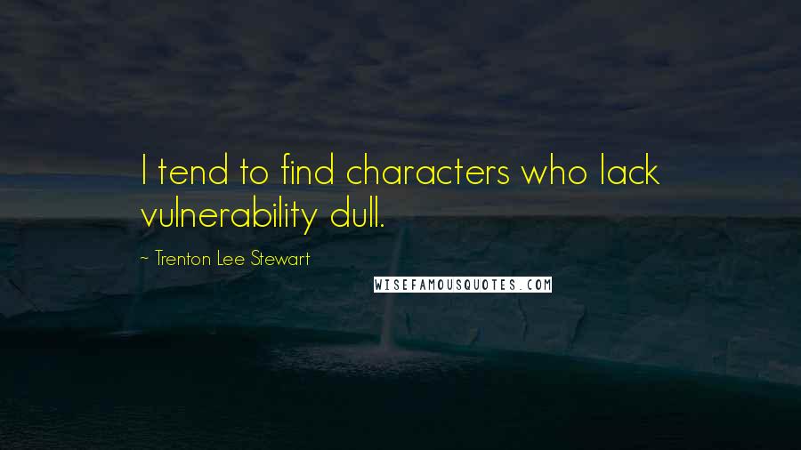 Trenton Lee Stewart quotes: I tend to find characters who lack vulnerability dull.