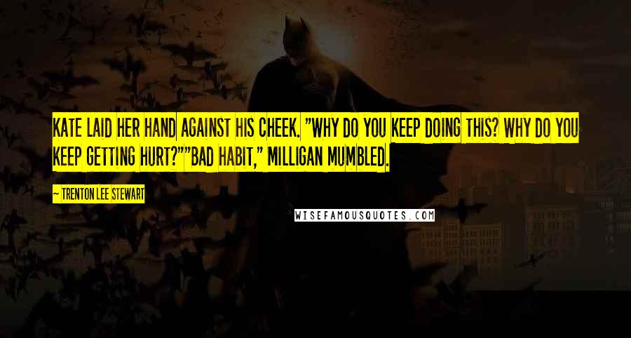 Trenton Lee Stewart quotes: Kate laid her hand against his cheek. "Why do you keep doing this? Why do you keep getting hurt?""Bad habit," Milligan mumbled.