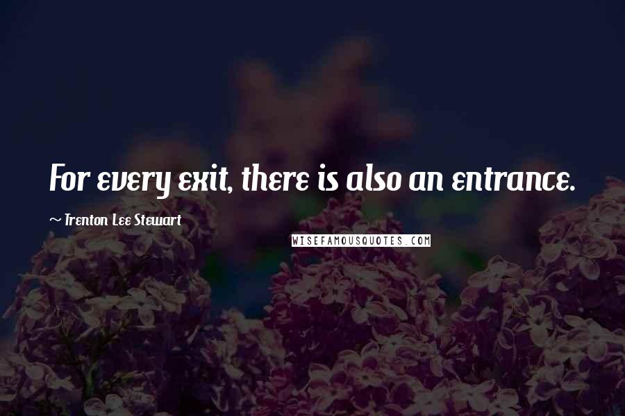 Trenton Lee Stewart quotes: For every exit, there is also an entrance.