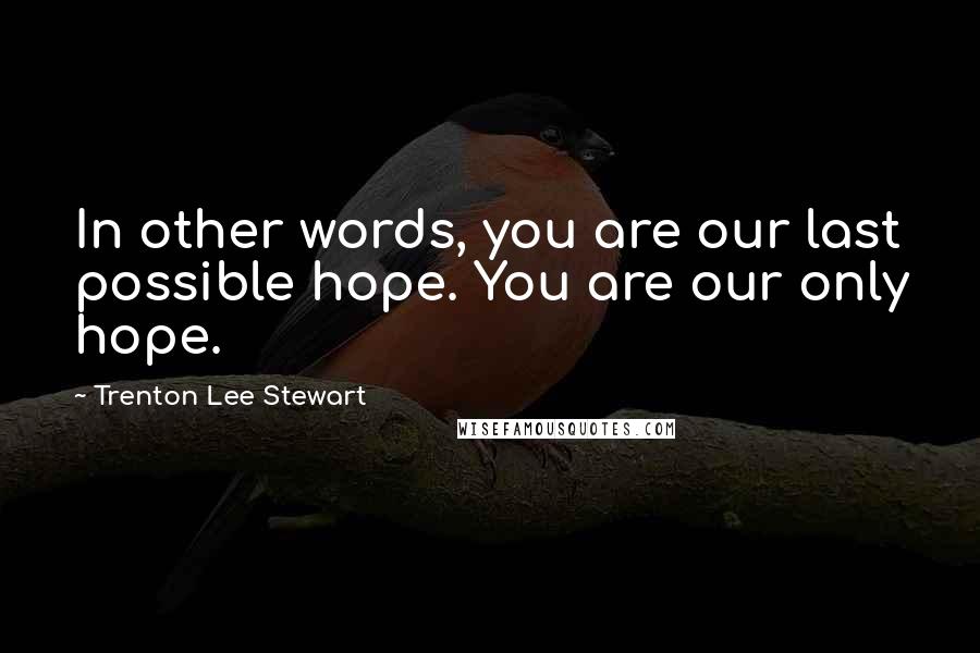 Trenton Lee Stewart quotes: In other words, you are our last possible hope. You are our only hope.