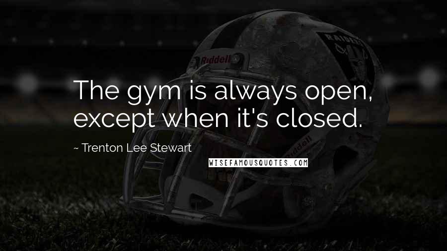 Trenton Lee Stewart quotes: The gym is always open, except when it's closed.