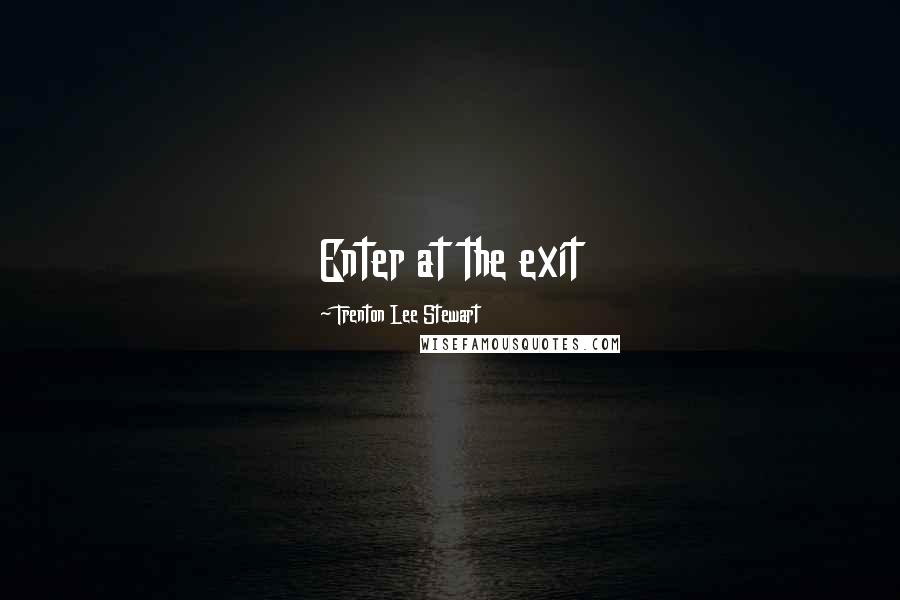 Trenton Lee Stewart quotes: Enter at the exit