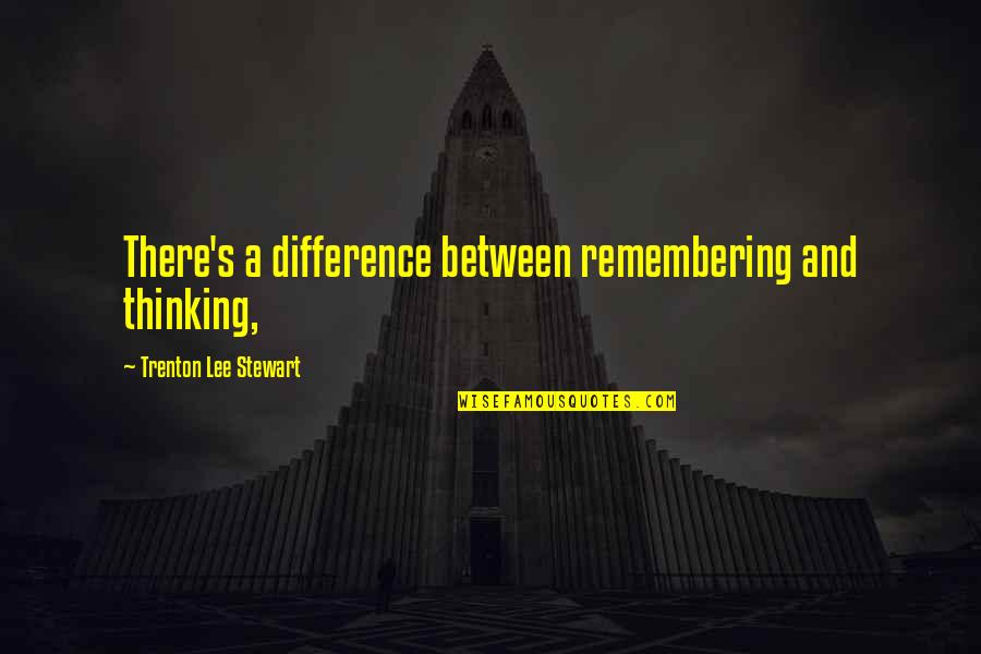 Trenton Quotes By Trenton Lee Stewart: There's a difference between remembering and thinking, Trenton Quotes By Trenton Lee Stewart: There's a difference between remembering and thinking,