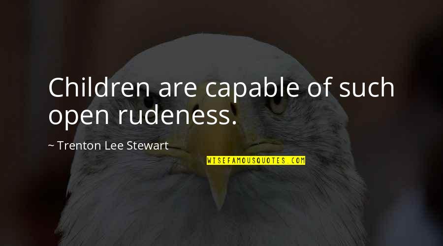 Trenton Quotes By Trenton Lee Stewart: Children are capable of such open rudeness. Trenton Quotes By Trenton Lee Stewart: Children are capable of such open rudeness.
