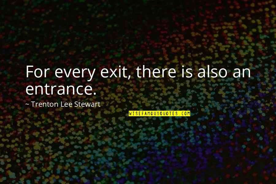 Trenton Quotes By Trenton Lee Stewart: For every exit, there is also an entrance.