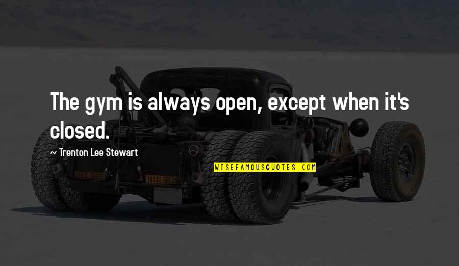 Trenton Quotes By Trenton Lee Stewart: The gym is always open, except when it's Trenton Quotes By Trenton Lee Stewart: The gym is always open, except when it's