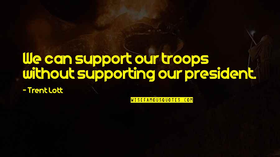 Trent's Quotes By Trent Lott: We can support our troops without supporting our