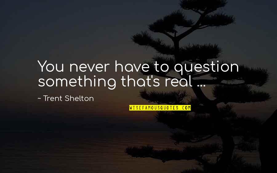Trent's Quotes By Trent Shelton: You never have to question something that's real