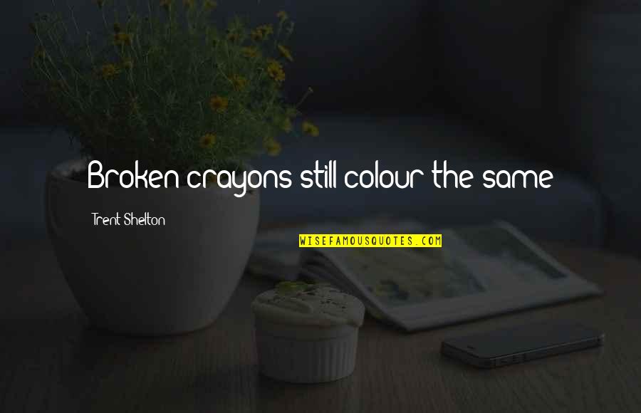 Trent's Quotes By Trent Shelton: Broken crayons still colour the same