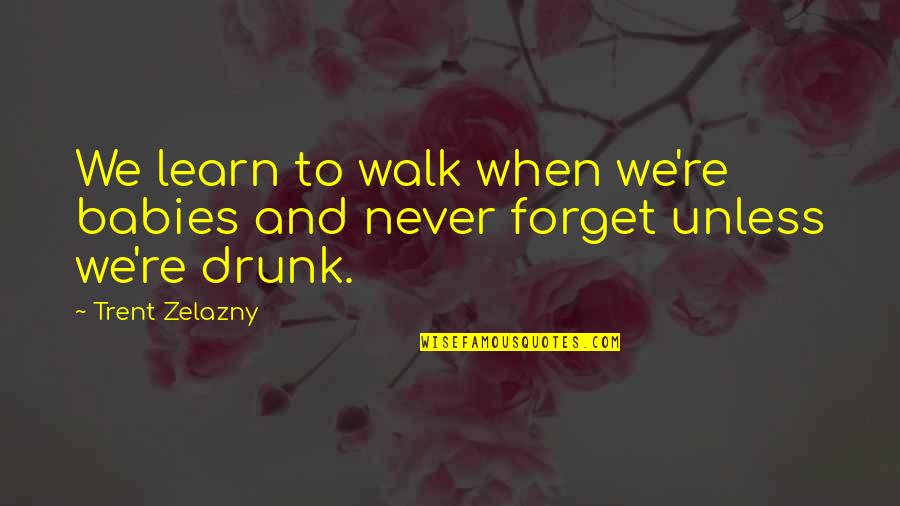 Trent's Quotes By Trent Zelazny: We learn to walk when we're babies and