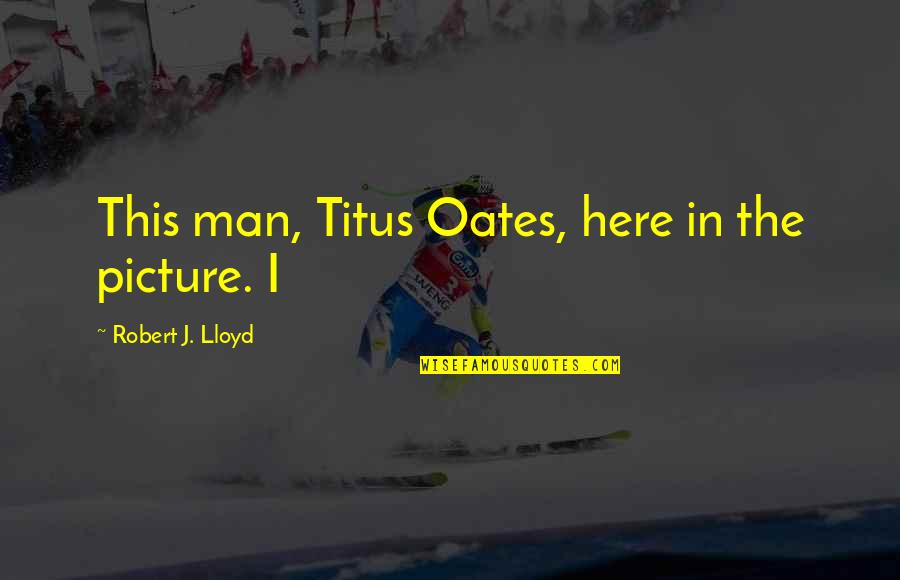 Trenurile De Mare Quotes By Robert J. Lloyd: This man, Titus Oates, here in the picture. Trenurile De Mare Quotes By Robert J. Lloyd: This man, Titus Oates, here in the picture.