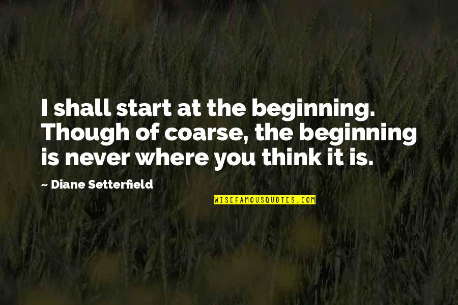 Trenutak Ludila Quotes By Diane Setterfield: I shall start at the beginning. Though of Trenutak Ludila Quotes By Diane Setterfield: I shall start at the beginning. Though of