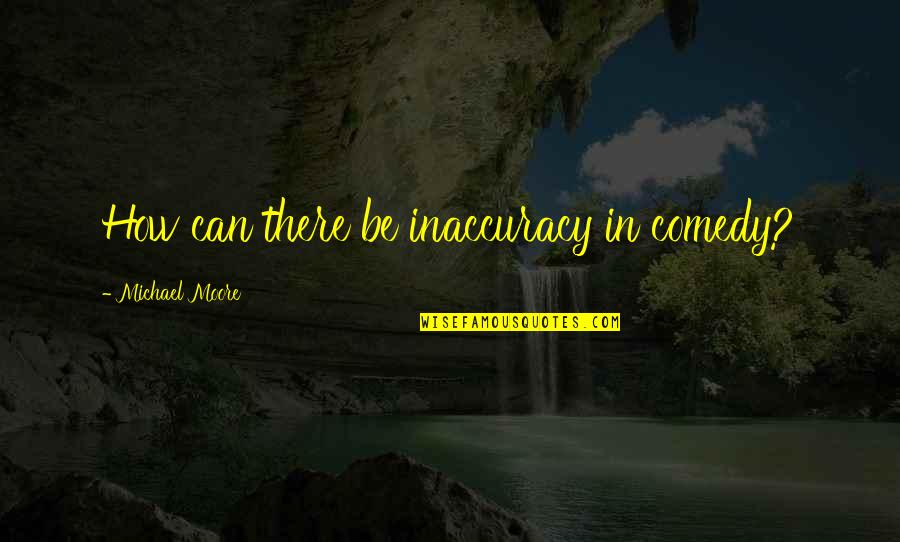 Trenutak Ludila Quotes By Michael Moore: How can there be inaccuracy in comedy? Trenutak Ludila Quotes By Michael Moore: How can there be inaccuracy in comedy?