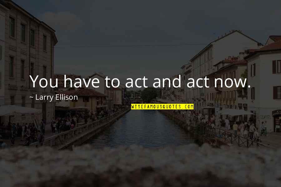 Trenutna Vremenska Quotes By Larry Ellison: You have to act and act now.