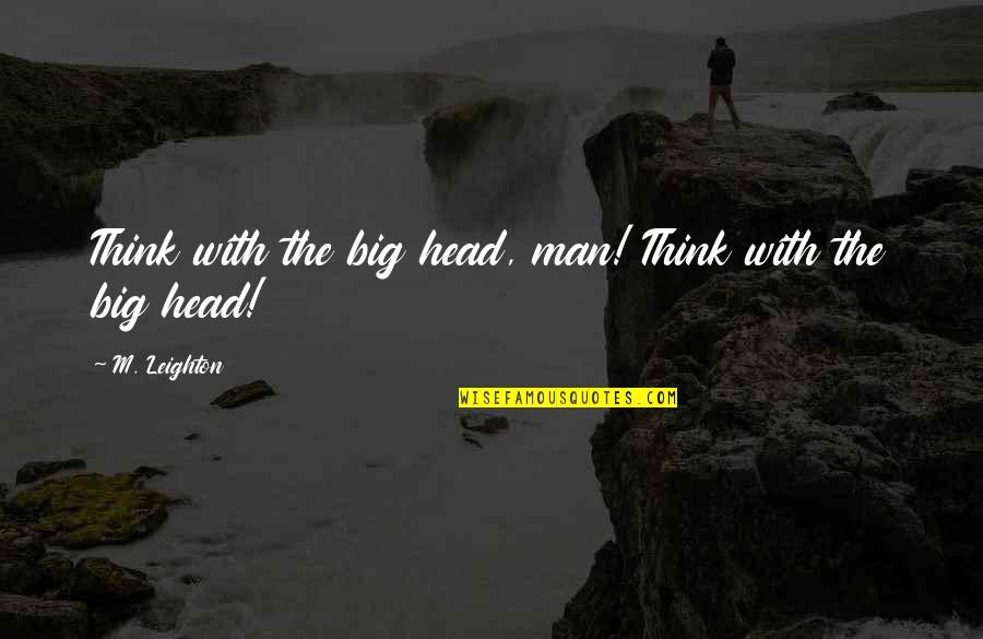 Trenutna Vremenska Quotes By M. Leighton: Think with the big head, man! Think with Trenutna Vremenska Quotes By M. Leighton: Think with the big head, man! Think with