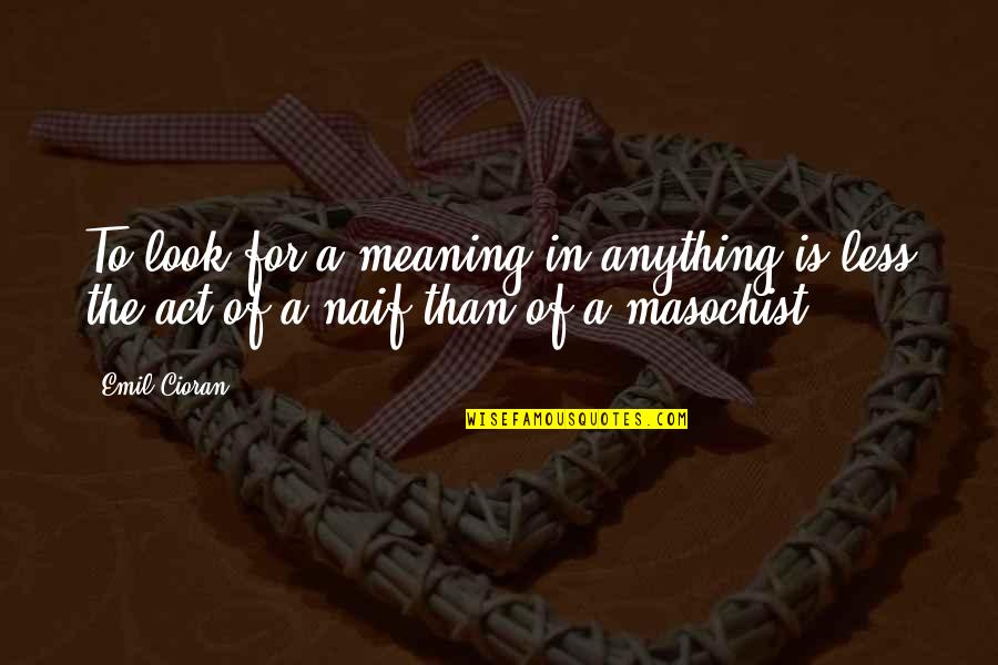 Trenwiths Quotes By Emil Cioran: To look for a meaning in anything is