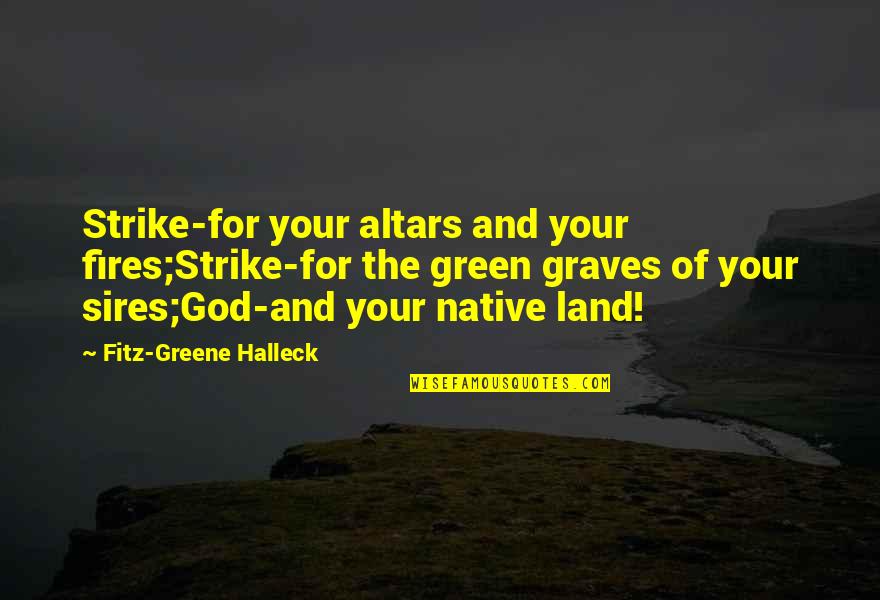 Trenwiths Quotes By Fitz-Greene Halleck: Strike-for your altars and your fires;Strike-for the green Trenwiths Quotes By Fitz-Greene Halleck: Strike-for your altars and your fires;Strike-for the green