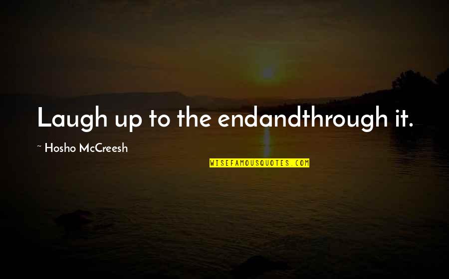 Trenwiths Quotes By Hosho McCreesh: Laugh up to the endandthrough it. Trenwiths Quotes By Hosho McCreesh: Laugh up to the endandthrough it.