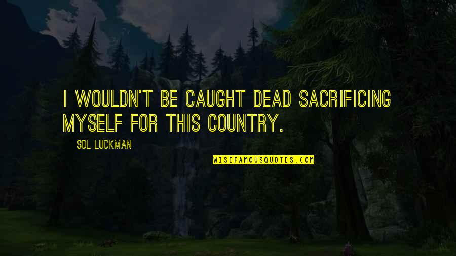 Trenwiths Quotes By Sol Luckman: I wouldn't be caught dead sacrificing myself for