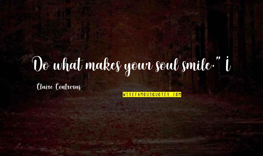 Trenzas Pegadas Quotes By Claire Contreras: Do what makes your soul smile." I