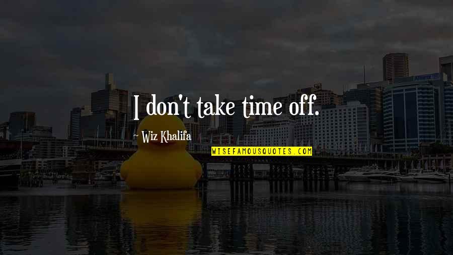 Trepanning Today Quotes By Wiz Khalifa: I don't take time off.