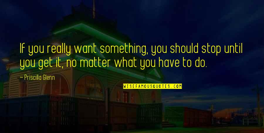 Trepar Imperfect Quotes By Priscilla Glenn: If you really want something, you should stop Trepar Imperfect Quotes By Priscilla Glenn: If you really want something, you should stop