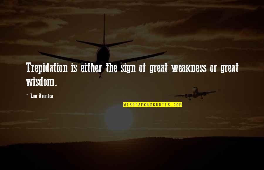 Trepidation Quotes By Lou Aronica: Trepidation is either the sign of great weakness