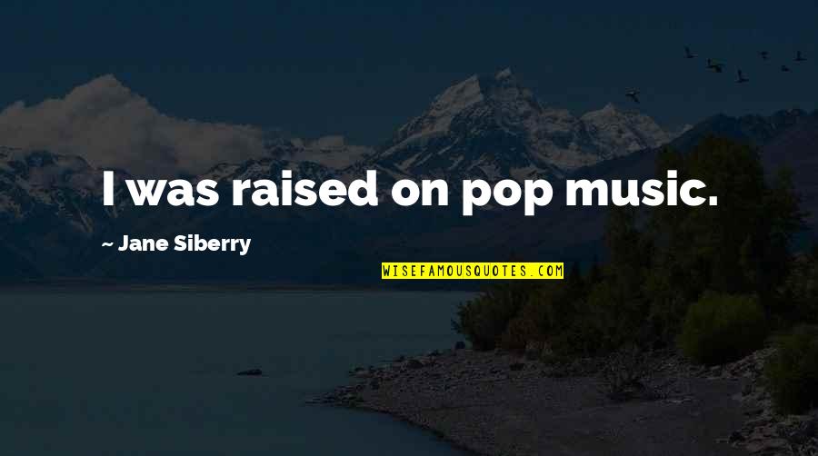 Trepidatious Quotes By Jane Siberry: I was raised on pop music.