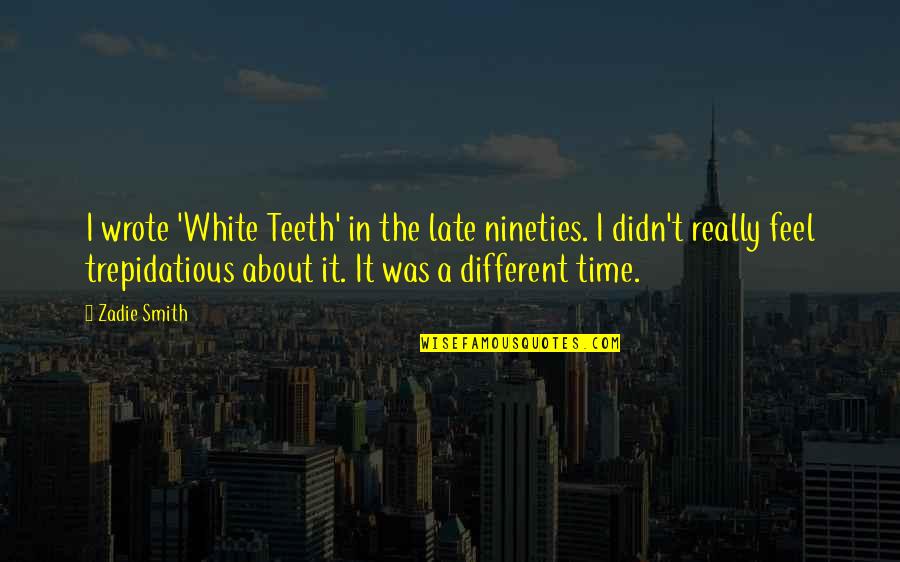 Trepidatious Quotes By Zadie Smith: I wrote 'White Teeth' in the late nineties.