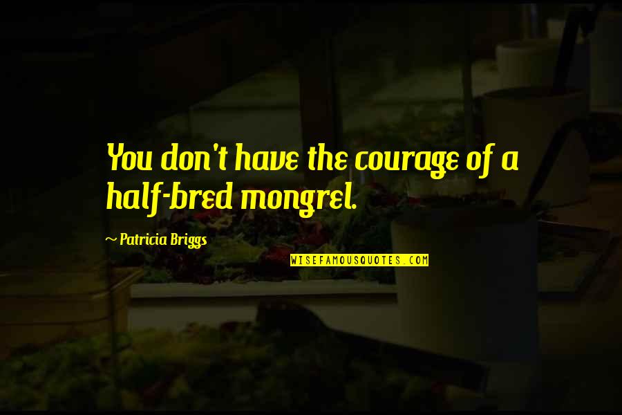 Treplow Quotes By Patricia Briggs: You don't have the courage of a half-bred Treplow Quotes By Patricia Briggs: You don't have the courage of a half-bred