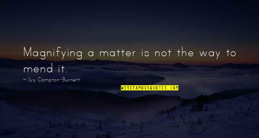 Treppendahl Quotes By Ivy Compton-Burnett: Magnifying a matter is not the way to Treppendahl Quotes By Ivy Compton-Burnett: Magnifying a matter is not the way to
