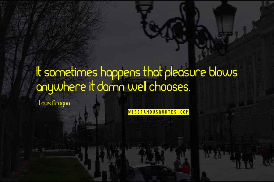 Treppenstufe Masse Quotes By Louis Aragon: It sometimes happens that pleasure blows anywhere it