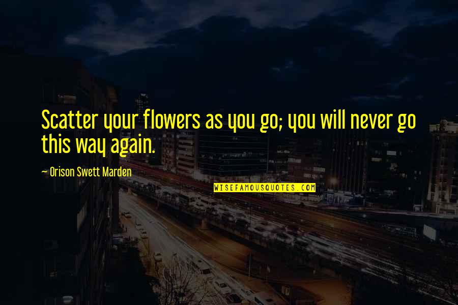 Trerotola Obituary Quotes By Orison Swett Marden: Scatter your flowers as you go; you will Trerotola Obituary Quotes By Orison Swett Marden: Scatter your flowers as you go; you will