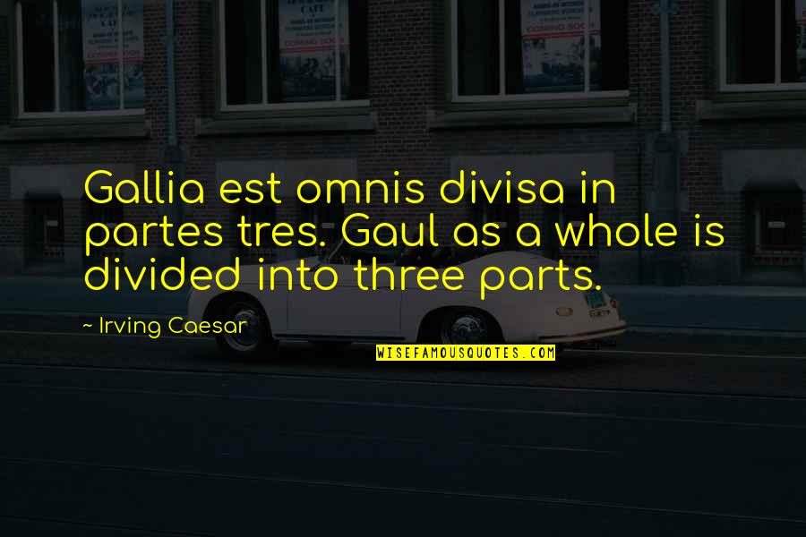 Tres Quotes By Irving Caesar: Gallia est omnis divisa in partes tres. Gaul