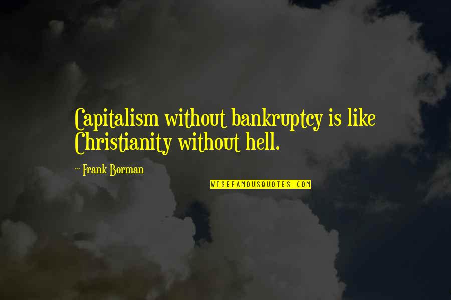 Treschow July 20 Quotes By Frank Borman: Capitalism without bankruptcy is like Christianity without hell.
