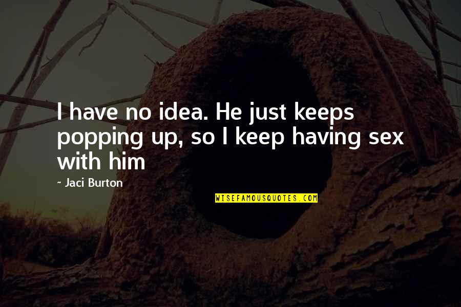 Treschow July 20 Quotes By Jaci Burton: I have no idea. He just keeps popping