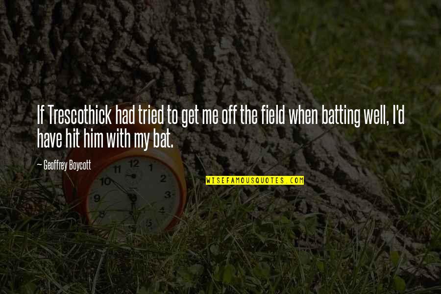 Trescothick Quotes By Geoffrey Boycott: If Trescothick had tried to get me off