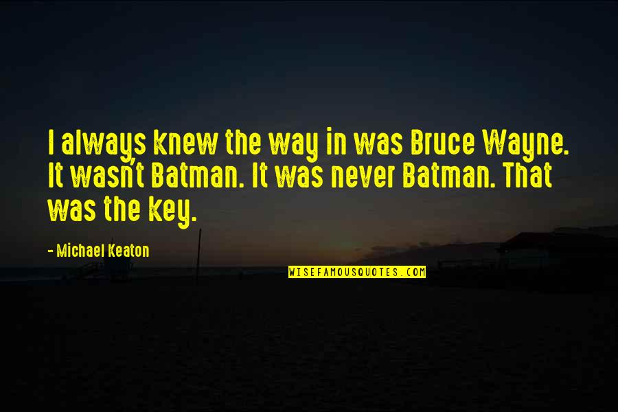 Tresham Quotes By Michael Keaton: I always knew the way in was Bruce