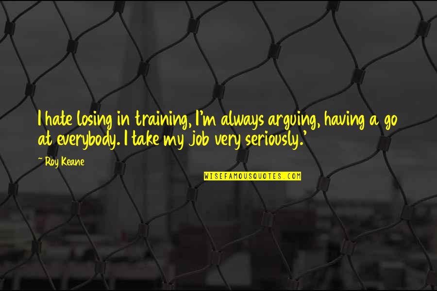 Tresham Quotes By Roy Keane: I hate losing in training, I'm always arguing,