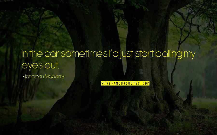 Tresidder Peak Quotes By Jonathan Maberry: In the car sometimes I'd just start balling Tresidder Peak Quotes By Jonathan Maberry: In the car sometimes I'd just start balling