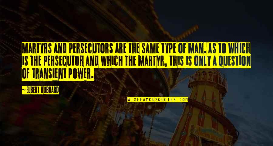 Tresidder Union Quotes By Elbert Hubbard: Martyrs and persecutors are the same type of Tresidder Union Quotes By Elbert Hubbard: Martyrs and persecutors are the same type of