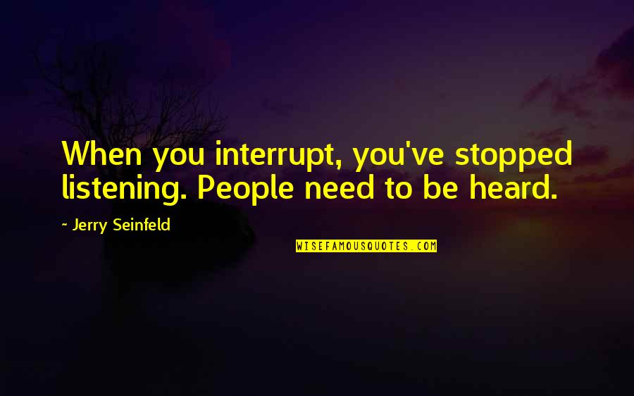 Trespalacios River Quotes By Jerry Seinfeld: When you interrupt, you've stopped listening. People need