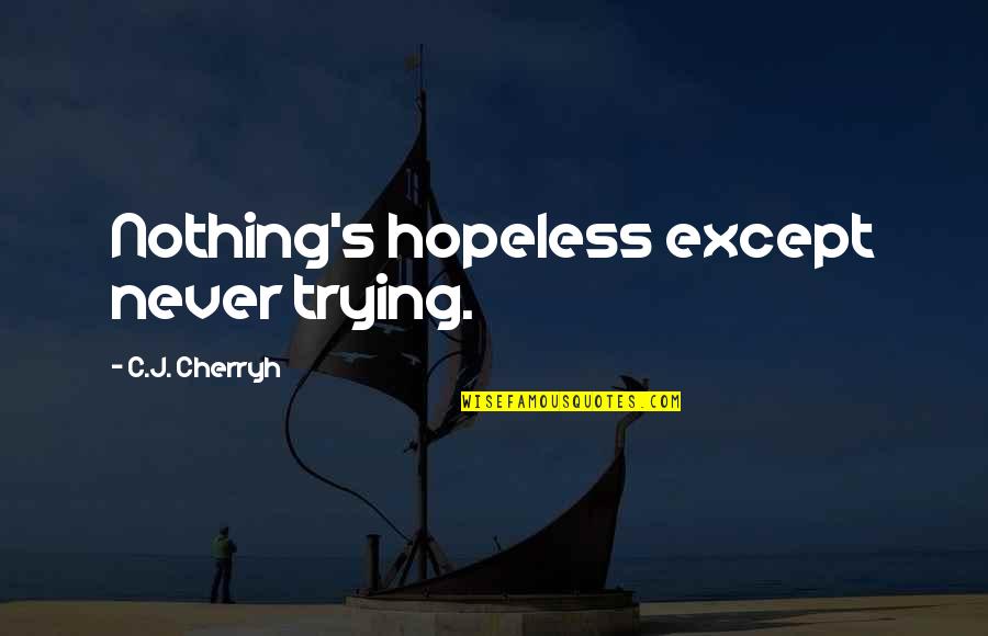 Trespass 2011 Quotes By C.J. Cherryh: Nothing's hopeless except never trying. Trespass 2011 Quotes By C.J. Cherryh: Nothing's hopeless except never trying.